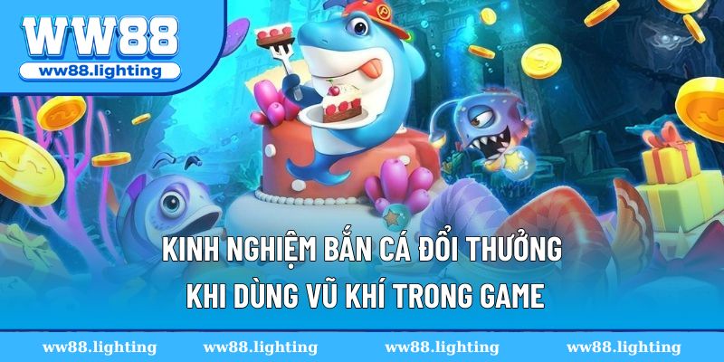 Kinh nghiệm bắn cá đổi thưởng khi dùng vũ khí hỗ trợ