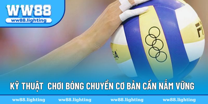 Kỹ thuật cách chơi bóng chuyền cơ bản cần nắm vững