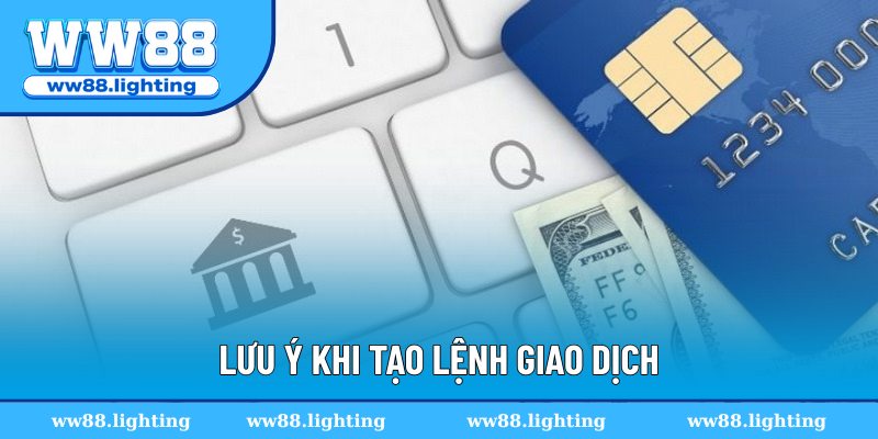 Lưu ý khi tạo lệnh giao dịch