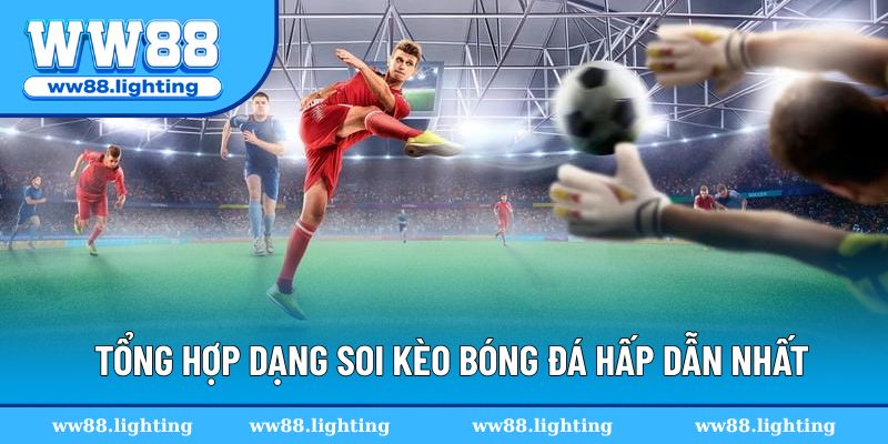 Tổng hợp 6 dạng soi kèo hấp dẫn nhất trong bóng đá
