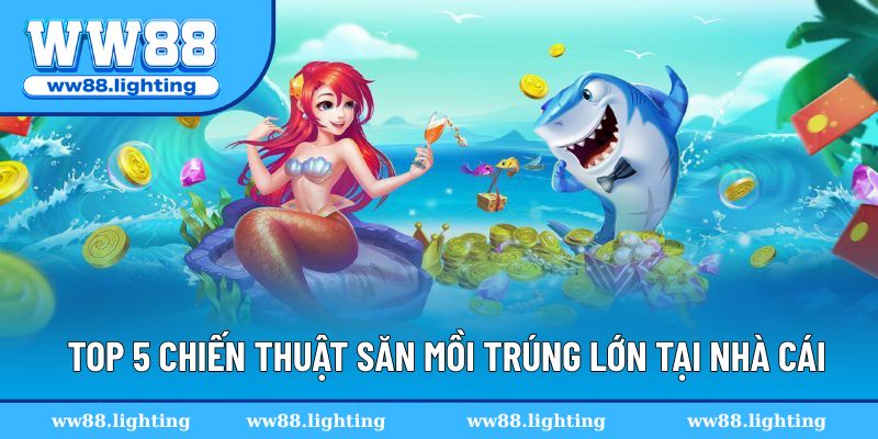 Top 5 chiến thuật săn mồi trúng lớn tại nhà cái