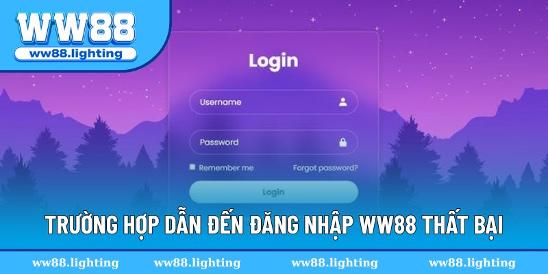 Trường hợp dẫn đến đăng nhập WW88 thất bại Trường hợp dẫn đến đăng nhập WW88 thất bại
